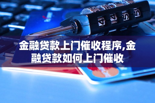 金融贷款上门催收程序,金融贷款如何上门催收