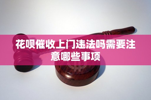 花呗催收上门违法吗需要注意哪些事项