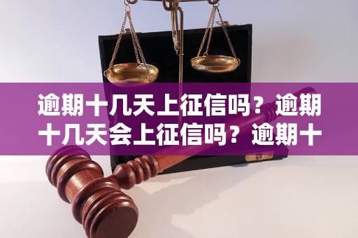 逾期十几天上征信吗？逾期十几天会上征信吗？逾期十几天信用卡会上征信吗？逾期十几天贷款会上征信吗？逾期十几天会影响个人征信吗？逾期十几天会被列入征信黑名单吗？逾期十几天会对个人信用产生什么影响？逾期十几天会对个人征信评级产生什么影响？逾期十几天会对贷款审批产生什么影响？逾期十几天会对信用卡申请产生什么影