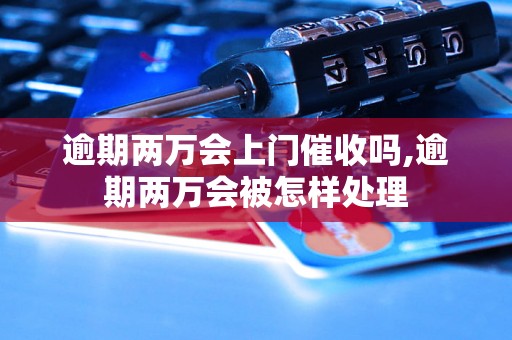 逾期两万会上门催收吗,逾期两万会被怎样处理