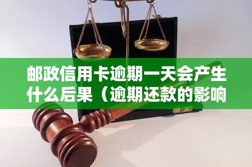 邮政信用卡逾期一天会产生什么后果（逾期还款的影响及处理方法）