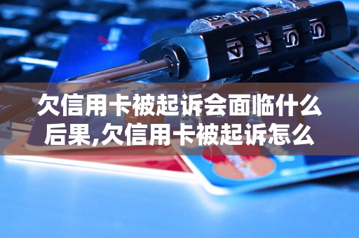 欠信用卡被起诉会面临什么后果,欠信用卡被起诉怎么办