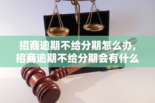 招商逾期不给分期怎么办,招商逾期不给分期会有什么后果