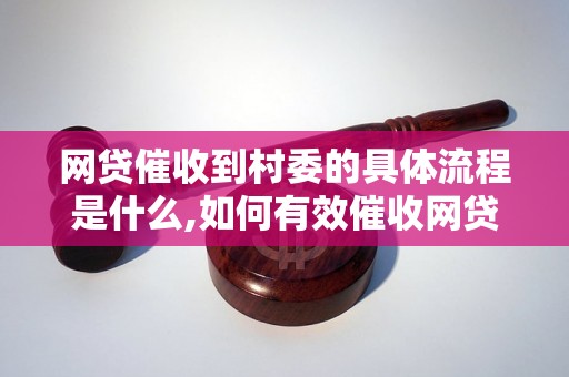 网贷催收到村委的具体流程是什么,如何有效催收网贷款