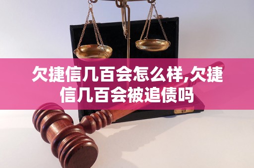 欠捷信几百会怎么样,欠捷信几百会被追债吗