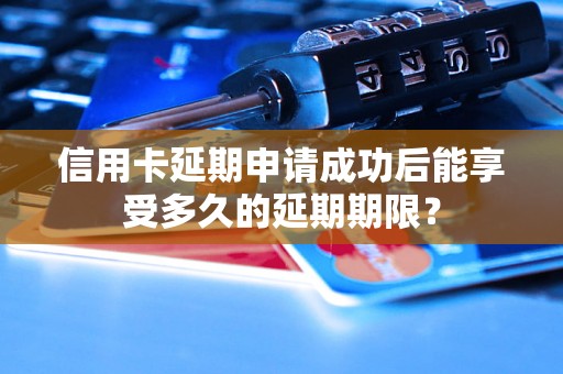 信用卡延期申请成功后能享受多久的延期期限？