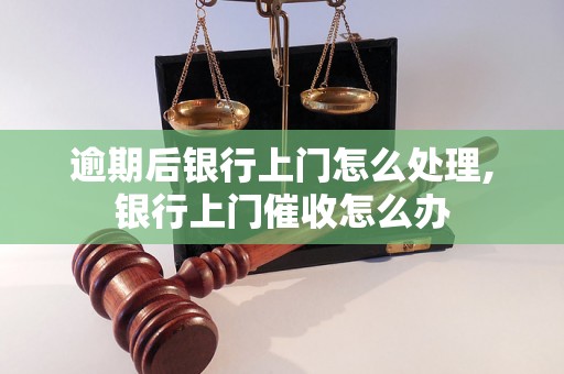 逾期后银行上门怎么处理,银行上门催收怎么办