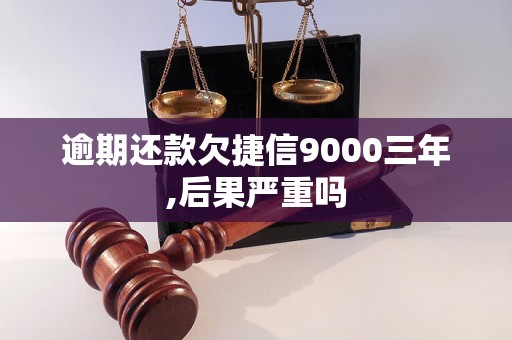 逾期还款欠捷信9000三年,后果严重吗