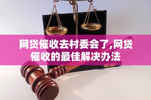 网贷催收去村委会了,网贷催收的最佳解决办法