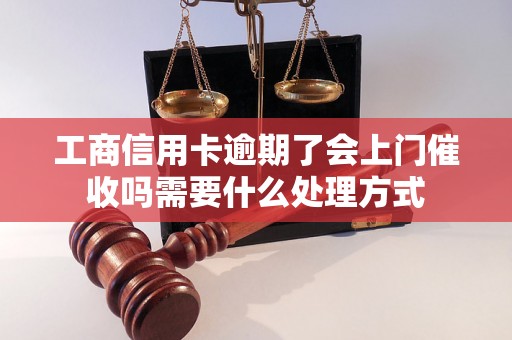 工商信用卡逾期了会上门催收吗需要什么处理方式