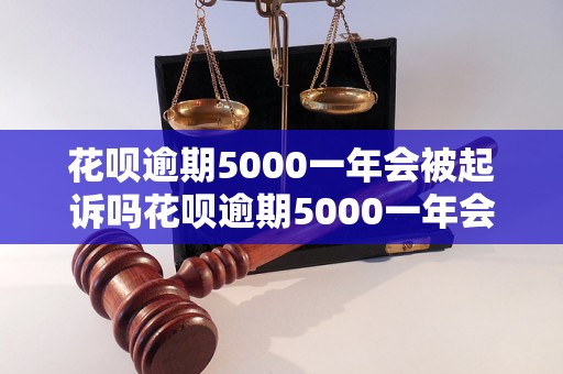 花呗逾期5000一年会被起诉吗花呗逾期5000一年会被起诉吗？