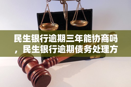 民生银行逾期三年能协商吗，民生银行逾期债务处理方式详解