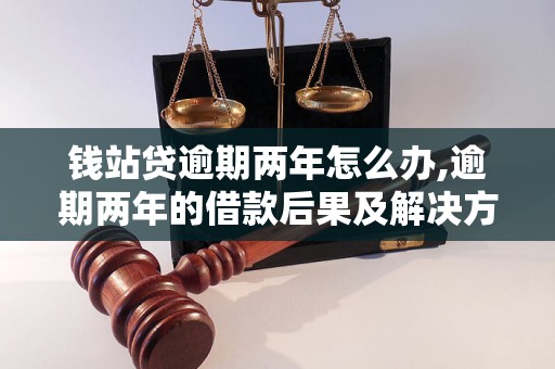 钱站贷逾期两年怎么办,逾期两年的借款后果及解决方法