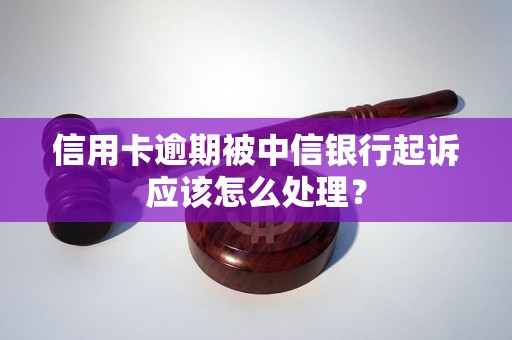 信用卡逾期被中信银行起诉应该怎么处理？