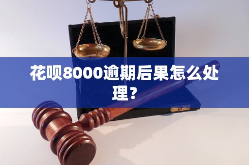 花呗8000逾期后果怎么处理？