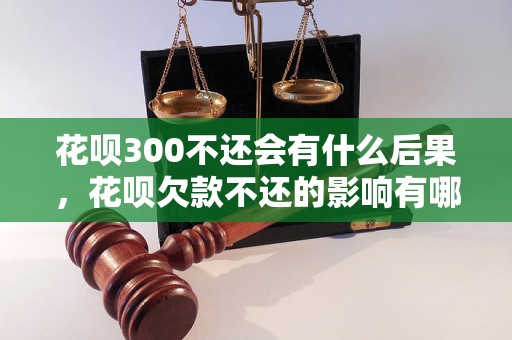 花呗300不还会有什么后果，花呗欠款不还的影响有哪些