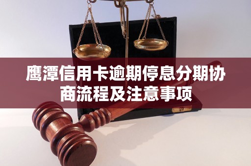 鹰潭信用卡逾期停息分期协商流程及注意事项