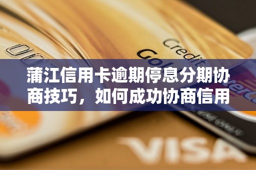蒲江信用卡逾期停息分期协商技巧，如何成功协商信用卡分期还款