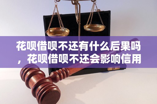 花呗借呗不还有什么后果吗，花呗借呗不还会影响信用吗