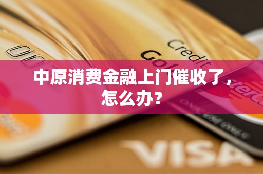 中原消费金融上门催收了，怎么办？