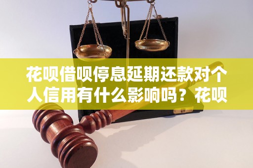 花呗借呗停息延期还款对个人信用有什么影响吗？花呗借呗停息延期还款详细操作指南