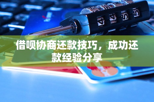 借呗协商还款技巧，成功还款经验分享