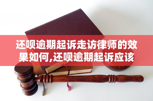 还呗逾期起诉走访律师的效果如何,还呗逾期起诉应该怎么做