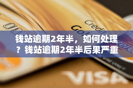 钱站逾期2年半，如何处理？钱站逾期2年半后果严重吗？