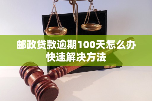 邮政贷款逾期100天怎么办快速解决方法