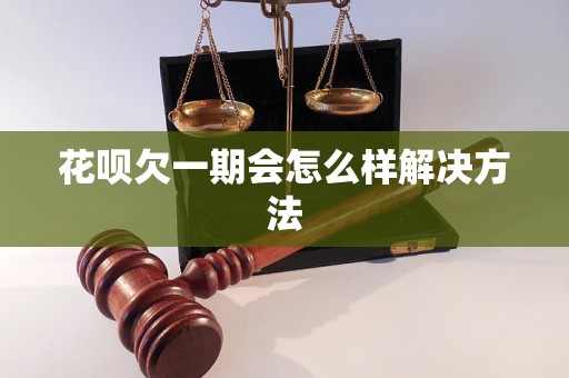 花呗欠一期会怎么样解决方法