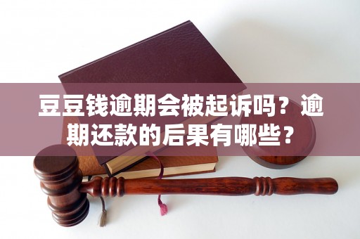 豆豆钱逾期会被起诉吗？逾期还款的后果有哪些？