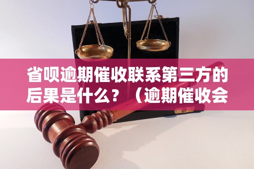 省呗逾期催收联系第三方的后果是什么？（逾期催收会有什么影响）