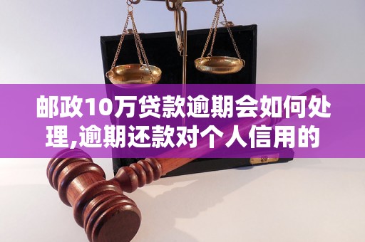 邮政10万贷款逾期会如何处理,逾期还款对个人信用的影响