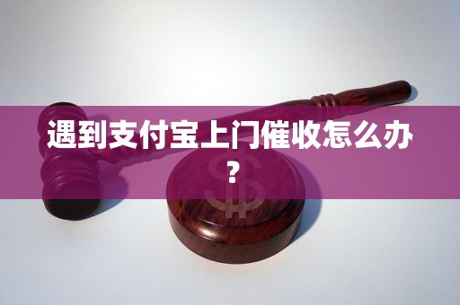 遇到支付宝上门催收怎么办？