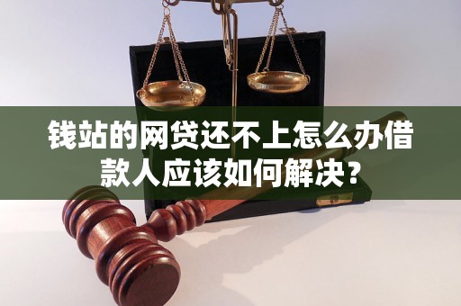 钱站的网贷还不上怎么办借款人应该如何解决？