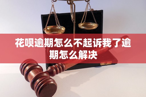 花呗逾期怎么不起诉我了逾期怎么解决