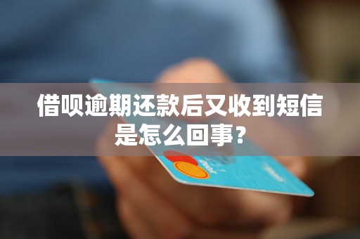 借呗逾期还款后又收到短信是怎么回事？