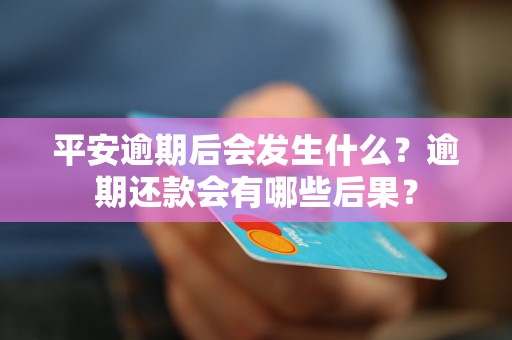 平安逾期后会发生什么？逾期还款会有哪些后果？