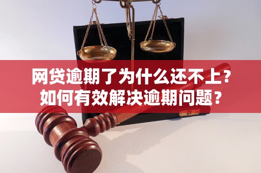 网贷逾期了为什么还不上？如何有效解决逾期问题？