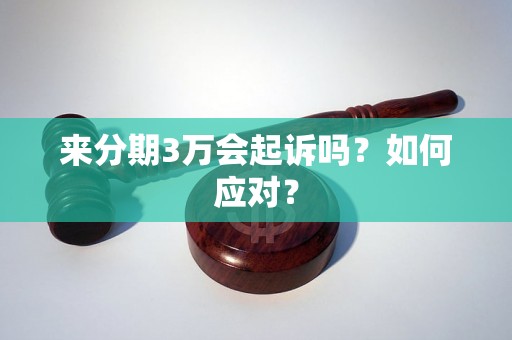 来分期3万会起诉吗？如何应对？