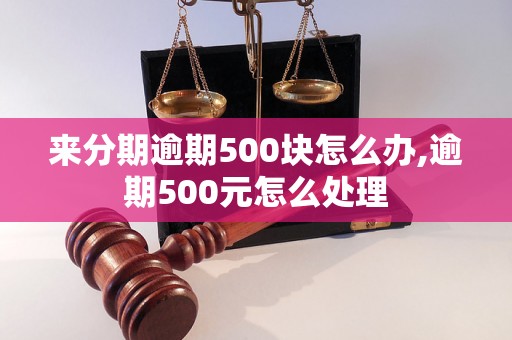 来分期逾期500块怎么办,逾期500元怎么处理