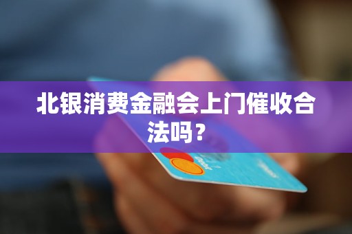 北银消费金融会上门催收合法吗？