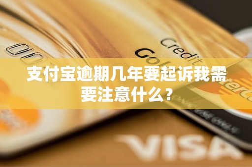 支付宝逾期几年要起诉我需要注意什么？