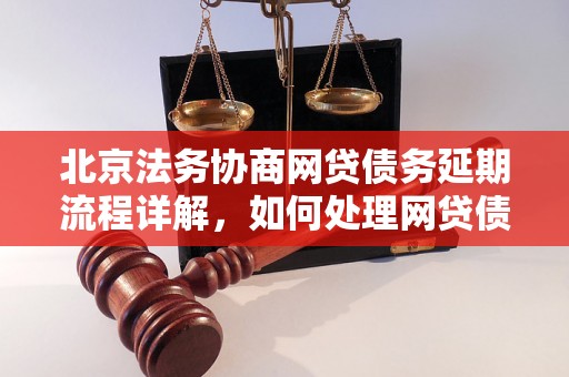 北京法务协商网贷债务延期流程详解，如何处理网贷债务延期的法律问题