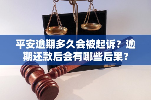 平安逾期多久会被起诉？逾期还款后会有哪些后果？