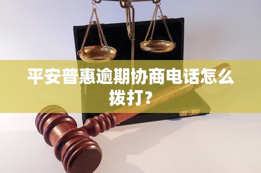 平安普惠逾期协商电话怎么拨打？