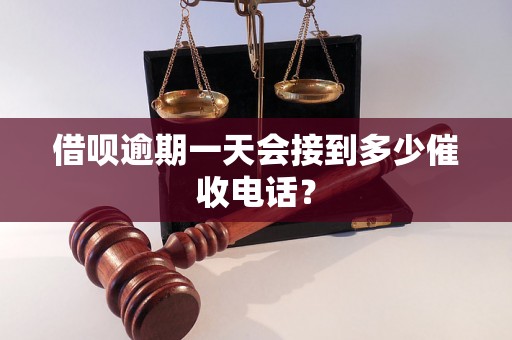 借呗逾期一天会接到多少催收电话？