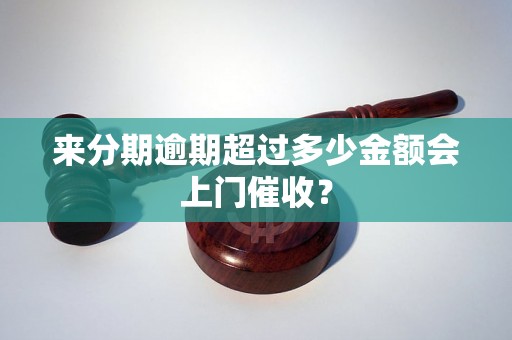 来分期逾期超过多少金额会上门催收？