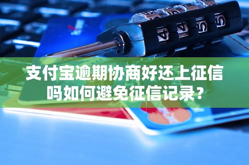 支付宝逾期协商好还上征信吗如何避免征信记录？