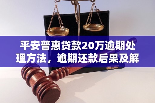 平安普惠贷款20万逾期处理方法，逾期还款后果及解决方案